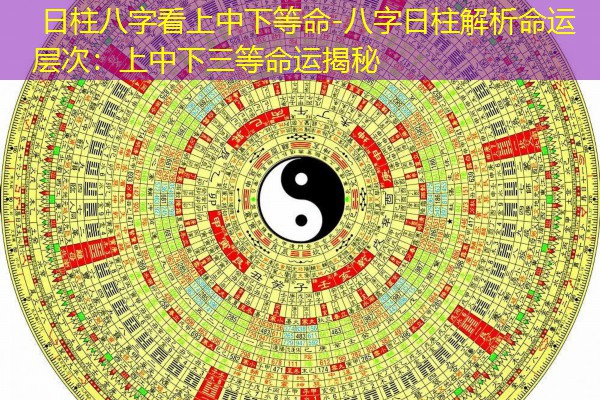  日柱八字看上中下等命-八字日柱解析命运层次：上中下三等命运揭秘