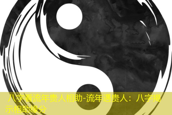  八字看流年贵人相助-流年遇贵人：八字揭示相助缘分