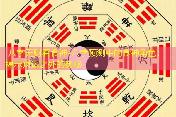  八字无财看食神-八字预测中的食神角色：揭示财运之外的奥秘