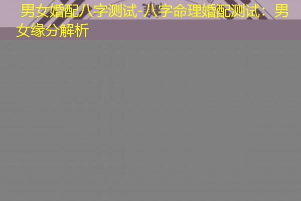  男女婚配八字测试-八字命理婚配测试：男女缘分解析