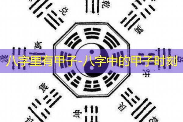  八字里有甲子-八字中的甲子时刻