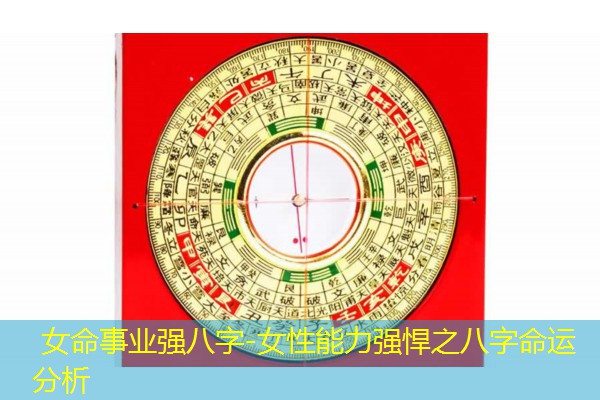  女命事业强八字-女性能力强悍之八字命运分析