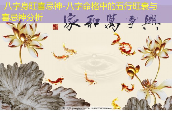  八字身旺喜忌神-八字命格中的五行旺衰与喜忌神分析