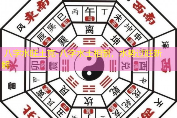  八字水旺土克-八字水土相制，水势过旺新解