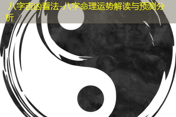  八字吉凶看法-八字命理运势解读与预测分析