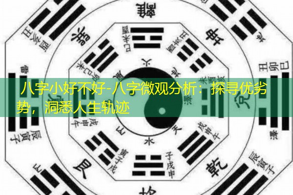  八字小好不好-八字微观分析：探寻优劣势，洞悉人生轨迹