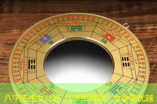  八字先生女儿好-八字预测师：女命更优越
