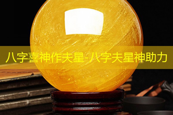  八字喜神作夫星-八字夫星神助力