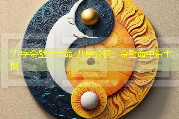  八字金壁上土命-八字分析：金壁命中带土相
