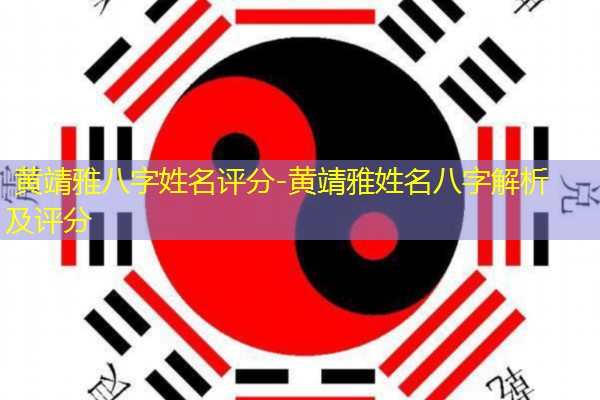  黄靖雅八字姓名评分-黄靖雅姓名八字解析及评分