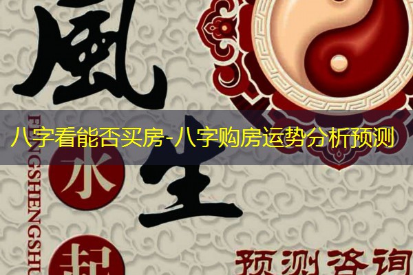  八字看能否买房-八字购房运势分析预测