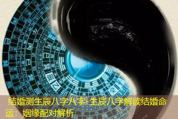  结婚测生辰八字八字-生辰八字解读结婚命运：姻缘配对解析