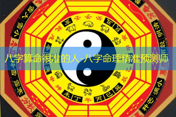  八字算命很准的人-八字命理精准预测师