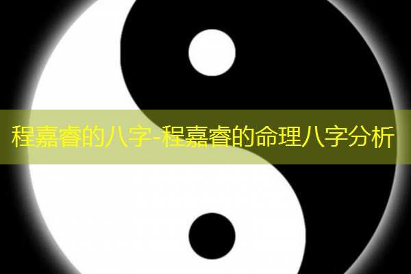  程嘉睿的八字-程嘉睿的命理八字分析