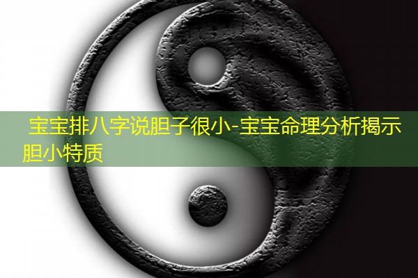  宝宝排八字说胆子很小-宝宝命理分析揭示胆小特质