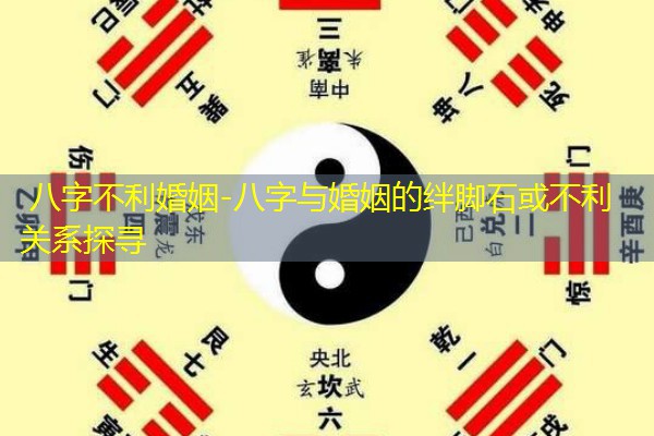  八字不利婚姻-八字与婚姻的绊脚石或不利关系探寻