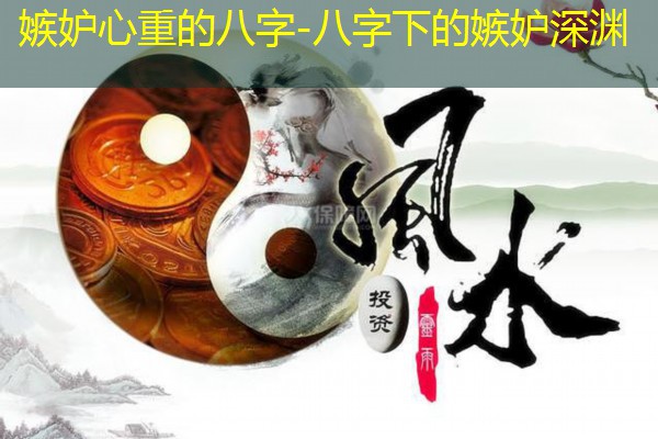  嫉妒心重的八字-八字下的嫉妒深渊