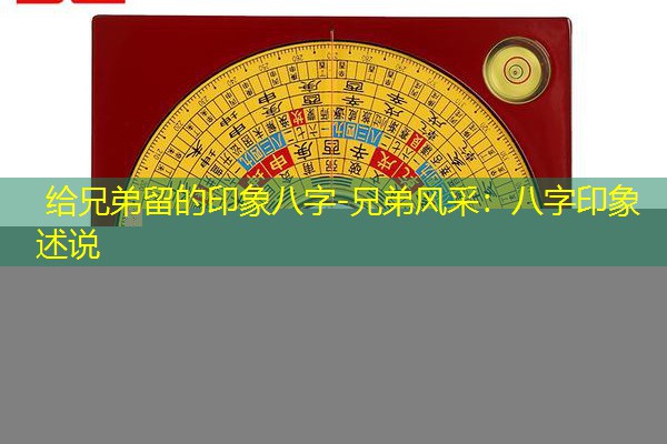  给兄弟留的印象八字-兄弟风采：八字印象述说