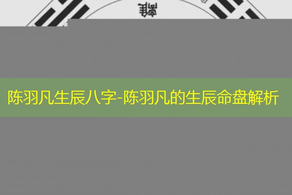  陈羽凡生辰八字-陈羽凡的生辰命盘解析