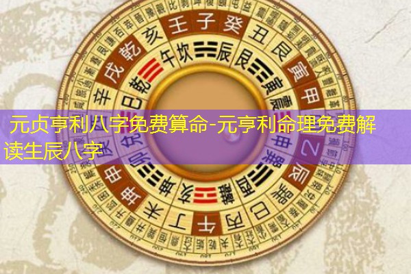  元贞亨利八字免费算命-元亨利命理免费解读生辰八字