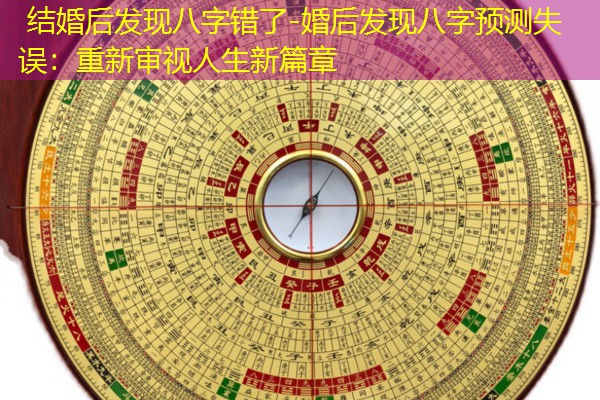  结婚后发现八字错了-婚后发现八字预测失误：重新审视人生新篇章