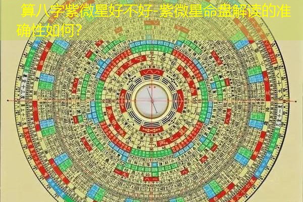  算八字紫微星好不好-紫微星命盘解读的准确性如何？