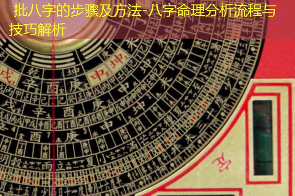  批八字的步骤及方法-八字命理分析流程与技巧解析