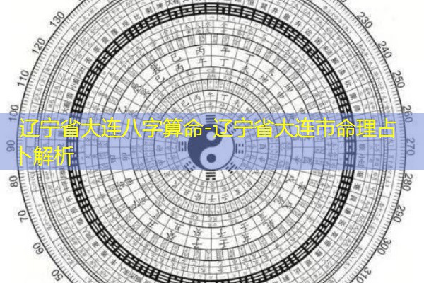  辽宁省大连八字算命-辽宁省大连市命理占卜解析