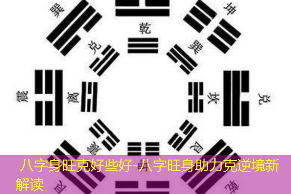  八字身旺克好些好-八字旺身助力克逆境新解读