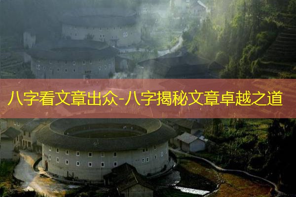  八字看文章出众-八字揭秘文章卓越之道