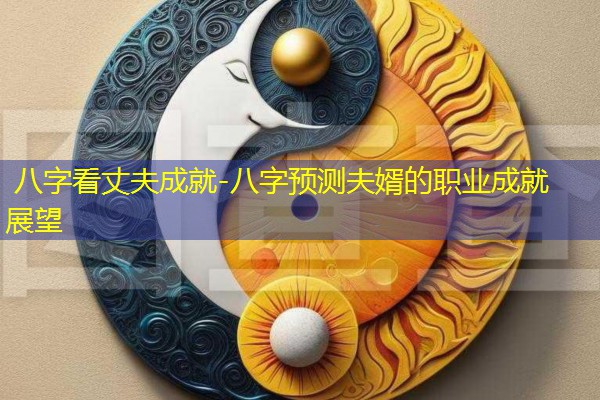  八字看丈夫成就-八字预测夫婿的职业成就展望