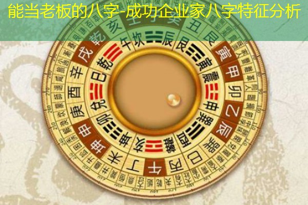  能当老板的八字-成功企业家八字特征分析