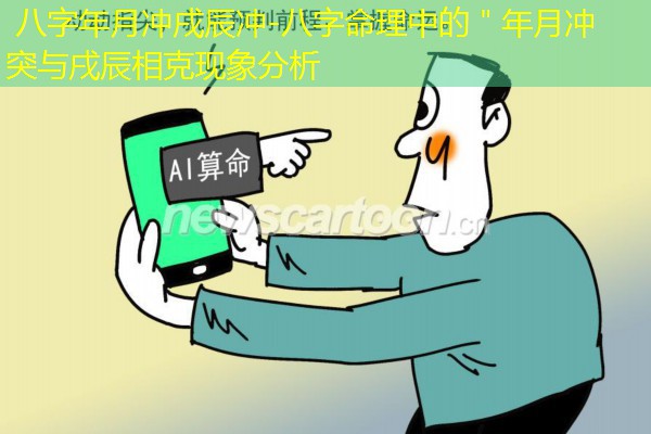  八字年月冲戌辰冲-八字命理中的＂年月冲突与戌辰相克现象分析