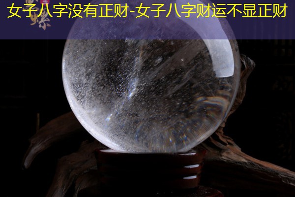  女子八字没有正财-女子八字财运不显正财
