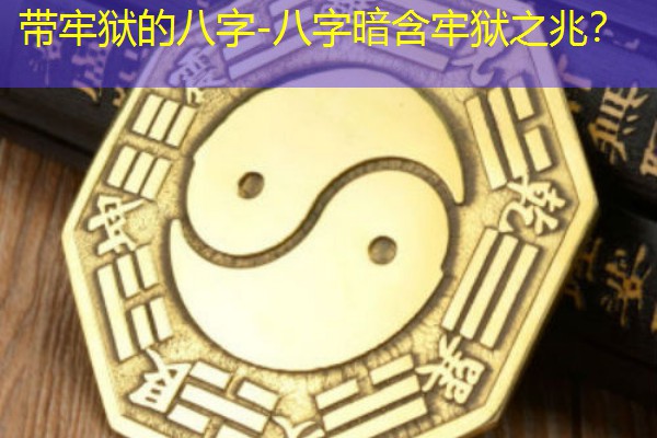  带牢狱的八字-八字暗含牢狱之兆？