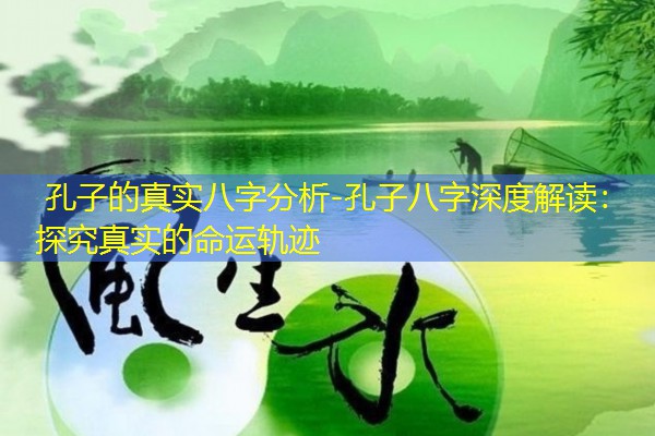  孔子的真实八字分析-孔子八字深度解读：探究真实的命运轨迹