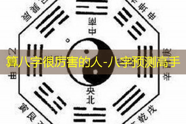  算八字很厉害的人-八字预测高手