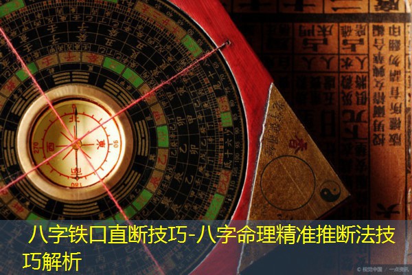  八字铁口直断技巧-八字命理精准推断法技巧解析