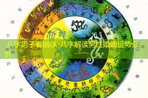  八字男子看姻缘-八字解读男性婚姻运势分析