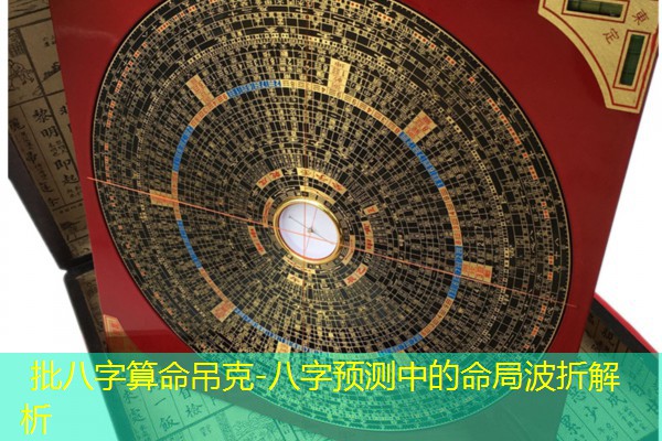  批八字算命吊克-八字预测中的命局波折解析
