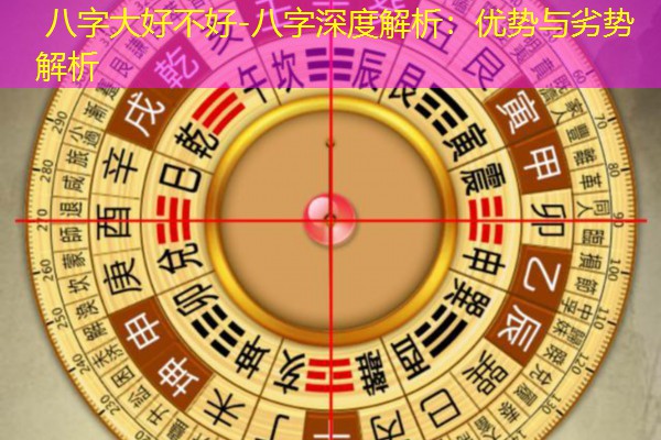  八字大好不好-八字深度解析：优势与劣势解析