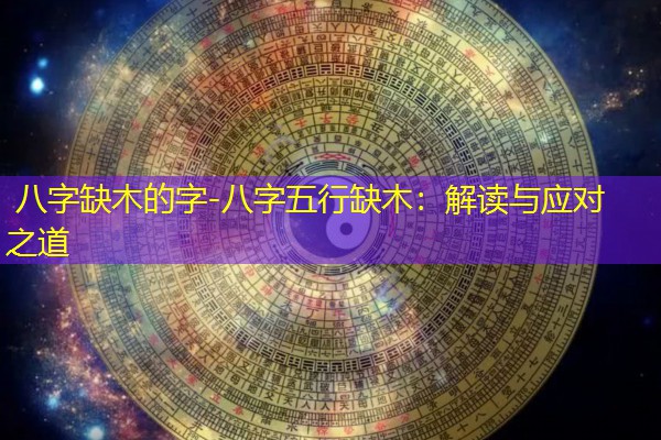  八字缺木的字-八字五行缺木：解读与应对之道
