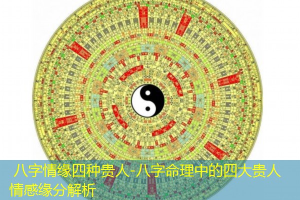  八字情缘四种贵人-八字命理中的四大贵人情感缘分解析