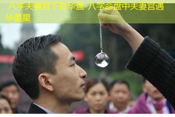  八字夫妻宫下有华盖-八字命盘中夫妻宫遇华盖星