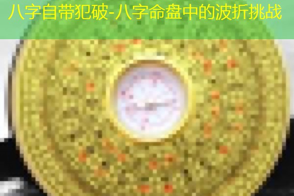  八字自带犯破-八字命盘中的波折挑战