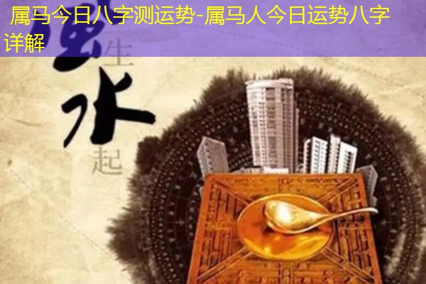  属马今日八字测运势-属马人今日运势八字详解