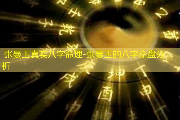  张曼玉真实八字命理-张曼玉的八字命盘分析