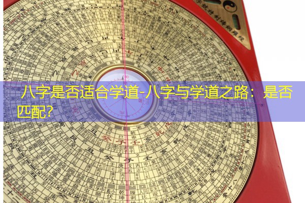  八字是否适合学道-八字与学道之路：是否匹配？