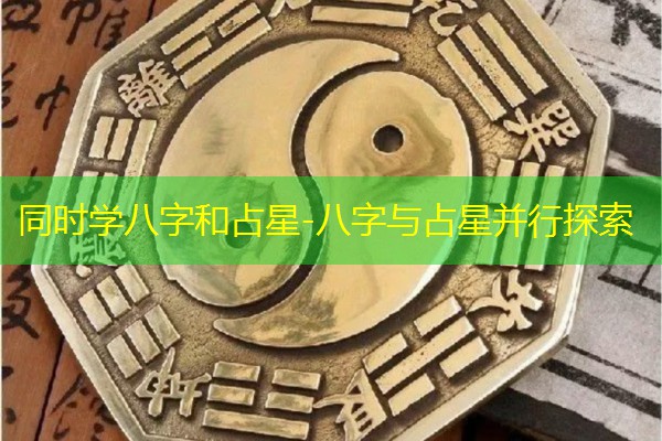  同时学八字和占星-八字与占星并行探索