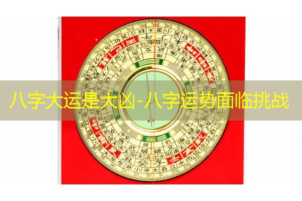  八字大运是大凶-八字运势面临挑战